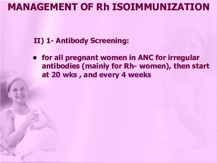 MANAGEMENT OF Rh ISOIMMUNIZATION II) 1- Antibody Screening: for all pregnant