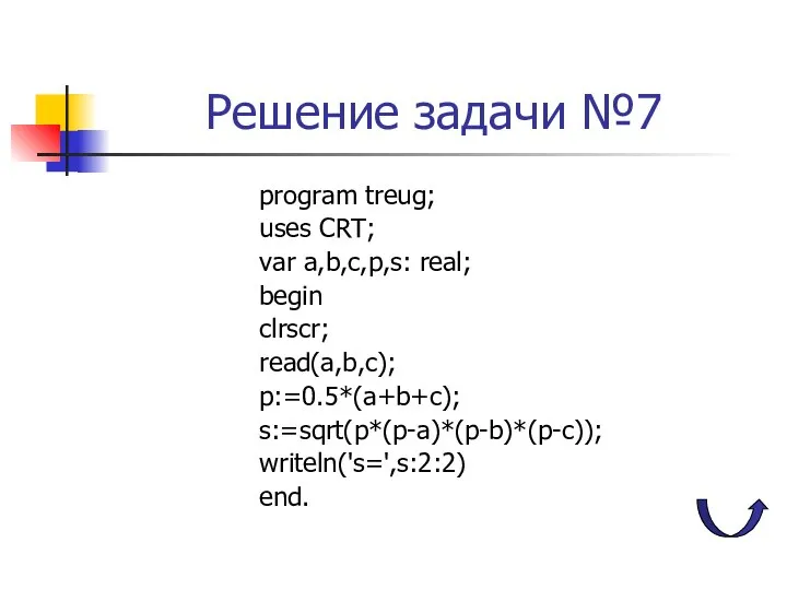 Решение задачи №7 program treug; uses CRT; var a,b,c,p,s: real; begin