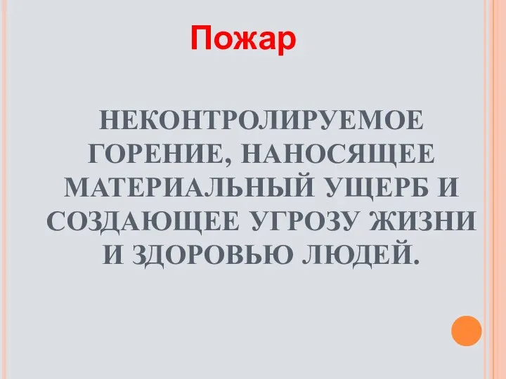 НЕКОНТРОЛИРУЕМОЕ ГОРЕНИЕ, НАНОСЯЩЕЕ МАТЕРИАЛЬНЫЙ УЩЕРБ И СОЗДАЮЩЕЕ УГРОЗУ ЖИЗНИ И ЗДОРОВЬЮ ЛЮДЕЙ. Пожар