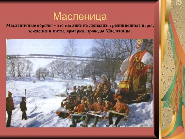 Масленица Масленичные обряды – это катание на лошадях, традиционные игры, хождение в гости, ярмарка, проводы Масленицы.