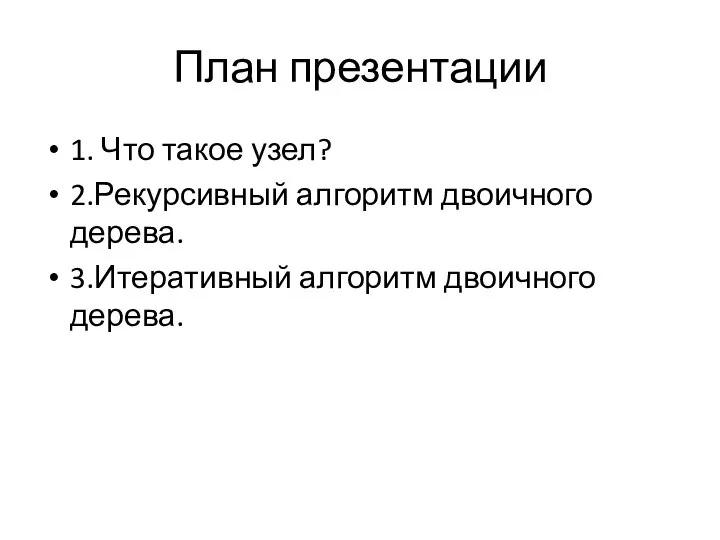 План презентации 1. Что такое узел? 2.Рекурсивный алгоритм двоичного дерева. 3.Итеративный алгоритм двоичного дерева.