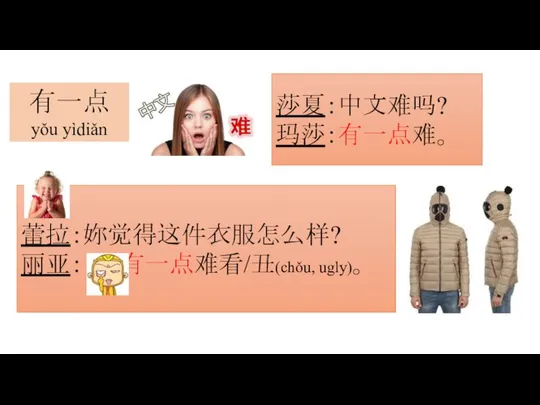 有一点 yǒu yìdiǎn 莎夏：中文难吗? 玛莎：有一点难。 蕾拉：妳觉得这件衣服怎么样? 丽亚： 有一点难看/丑(chǒu, ugly)。