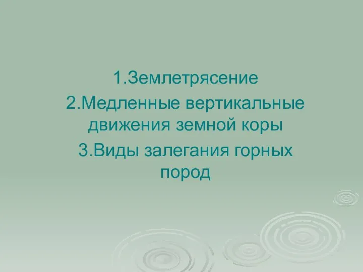 1.Землетрясение 2.Медленные вертикальные движения земной коры 3.Виды залегания горных пород