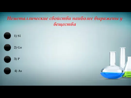 Неметаллические свойства наиболее выражены у вещества 1) Si 2) Ge 3) P 4) As