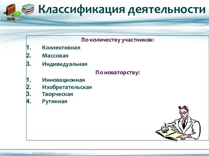 По количеству участников: Коллективная Массовая Индивидуальная По новаторству: Инновационная Изобретательская Творческая Рутинная Классификация деятельности