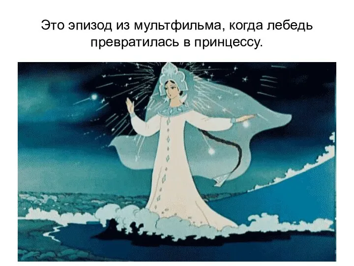 Это эпизод из мультфильма, когда лебедь превратилась в принцессу.
