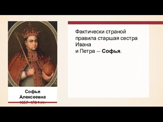 Фактически страной правила старшая сестра Ивана и Петра — Софья. Софья Алексеевна 1657–1704 гг.