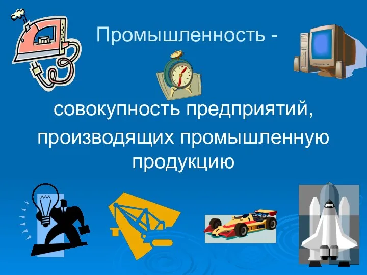 Промышленность - совокупность предприятий, производящих промышленную продукцию