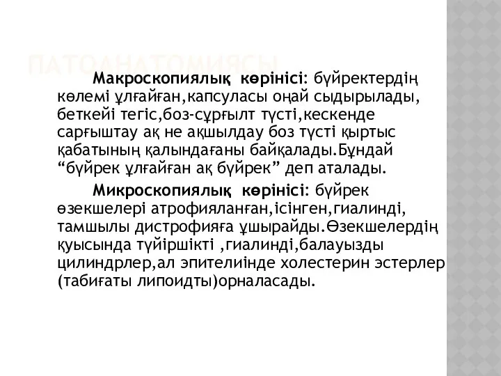 ПАТОАНАТОМИЯСЫ Макроскопиялық көрінісі: бүйректердің көлемі ұлғайған,капсуласы оңай сыдырылады,беткейі тегіс,боз-сұрғылт түсті,кескенде сарғыштау