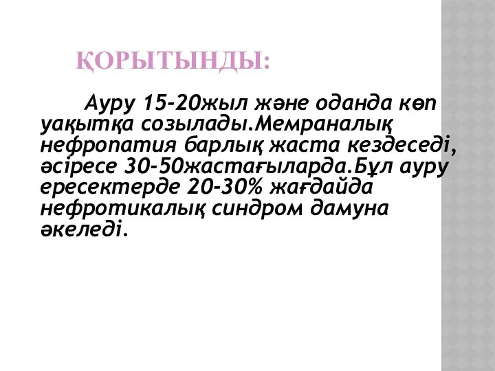 ҚОРЫТЫНДЫ: Ауру 15-20жыл және оданда көп уақытқа созылады.Мемраналық нефропатия барлық жаста