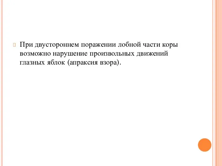 При двустороннем поражении лобной части коры возможно нарушение про­извольных движений глазных яблок (апраксия взора).