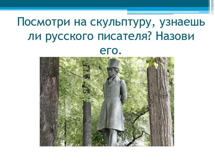 Посмотри на скульптуру, узнаешь ли русского писателя? Назови его.