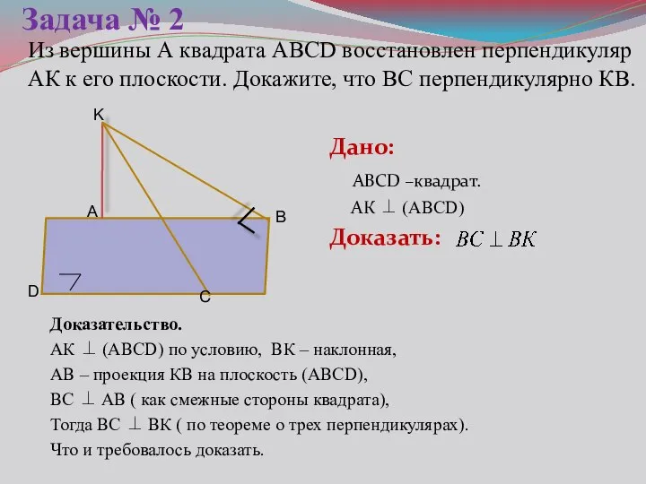 Задача № 2 Дано: АВСD –квадрат. АК ⊥ (АВСD) Доказать: В