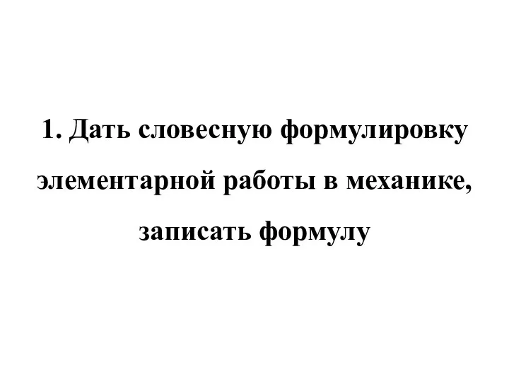 1. Дать словесную формулировку элементарной работы в механике, записать формулу