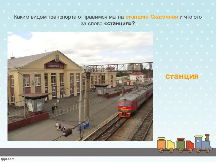 Каким видом транспорта отправимся мы на станцию Сказочная и что это за слово «станция»? станция