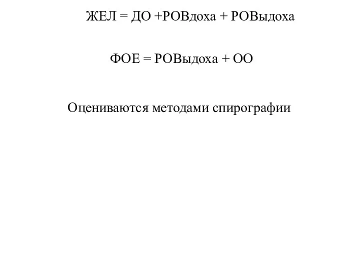 ЖЕЛ = ДО +РОВдоха + РОВыдоха ФОЕ = РОВыдоха + ОО Оцениваются методами спирографии