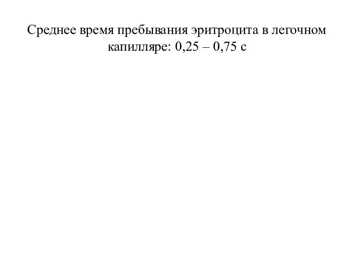 Среднее время пребывания эритроцита в легочном капилляре: 0,25 – 0,75 с