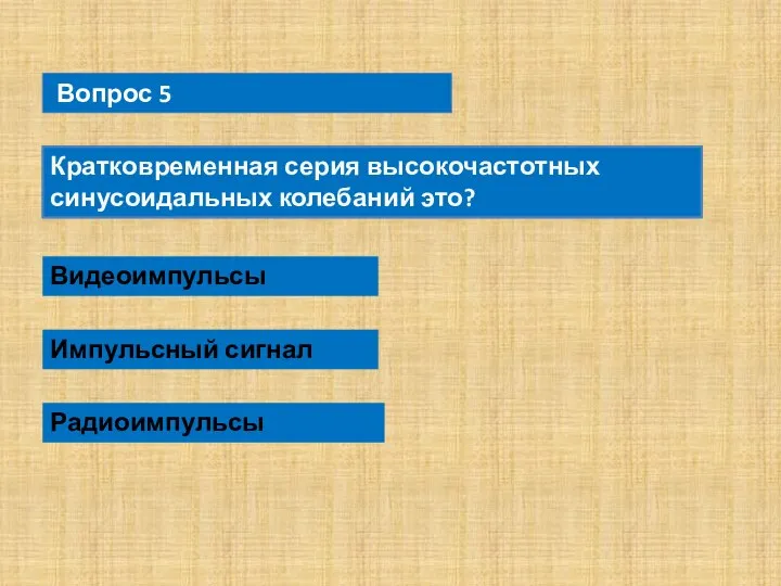 Вопрос 5 Кратковременная серия высокочастотных синусоидальных колебаний это? Видеоимпульсы Импульсный сигнал Радиоимпульсы