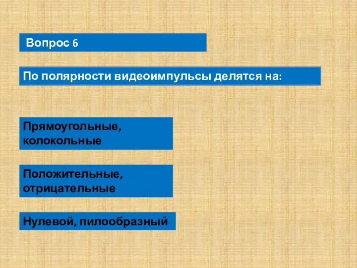 Вопрос 6 По полярности видеоимпульсы делятся на: Прямоугольные, колокольные Положительные, отрицательные Нулевой, пилообразный