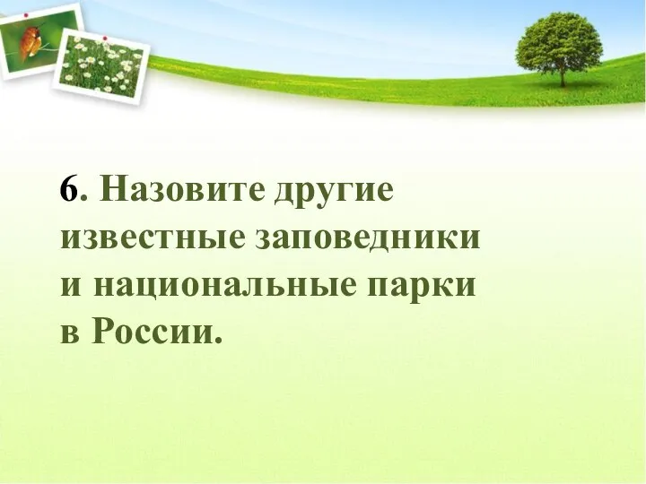 6. Назовите другие известные заповедники и национальные парки в России.