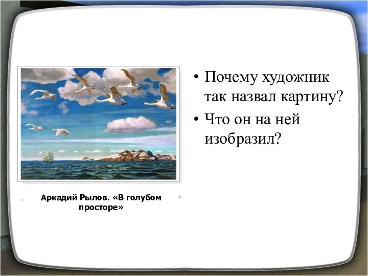 Аркадий Рылов. «В голубом просторе» Почему художник так назвал картину? Что он на ней изобразил?