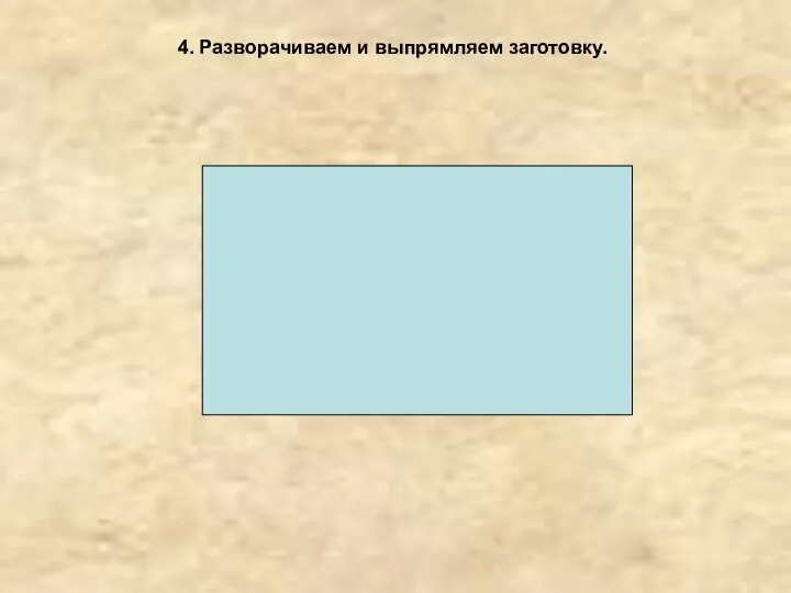 4. Разворачиваем и выпрямляем заготовку.