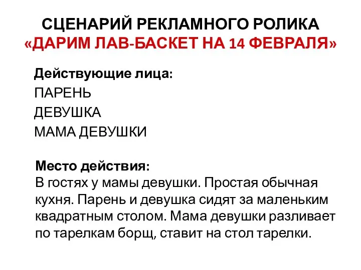 СЦЕНАРИЙ РЕКЛАМНОГО РОЛИКА «ДАРИМ ЛАВ-БАСКЕТ НА 14 ФЕВРАЛЯ» Действующие лица: ПАРЕНЬ