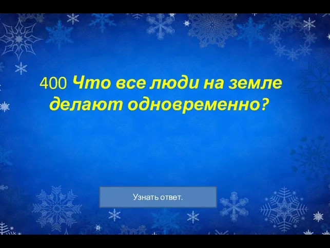 400 Что все люди на земле делают одновременно?