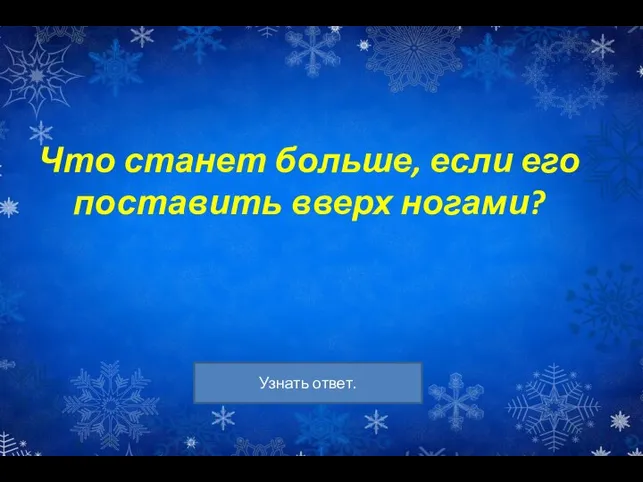 Что станет больше, если его поставить вверх ногами?