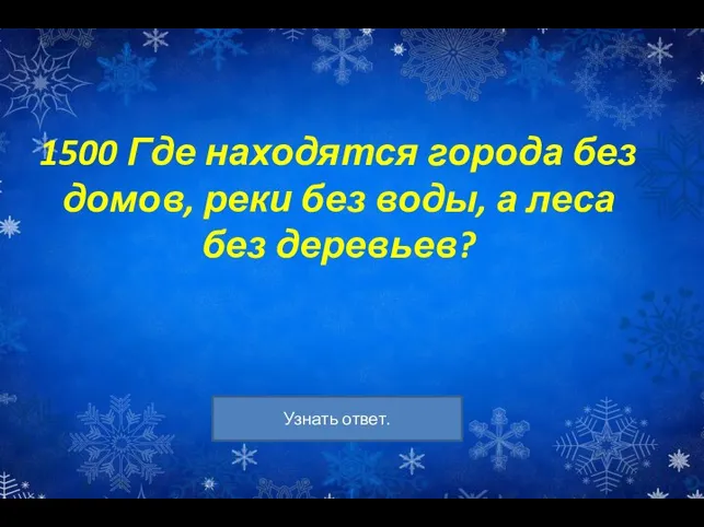 1500 Где находятся города без домов, реки без воды, а леса без деревьев?