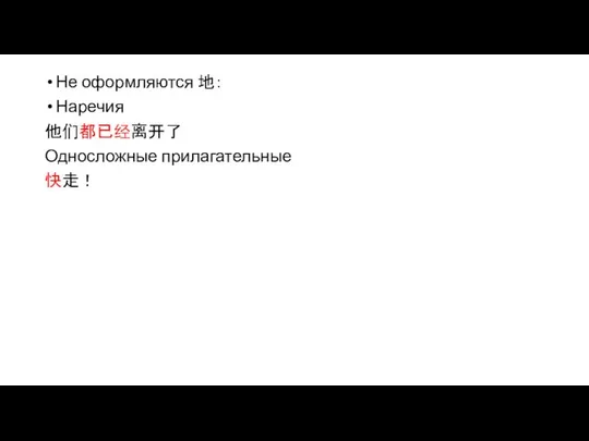 Не оформляются 地： Наречия 他们都已经离开了 Односложные прилагательные 快走！