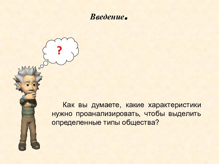 Как вы думаете, какие характеристики нужно проанализировать, чтобы выделить определенные типы общества? ? Введение.