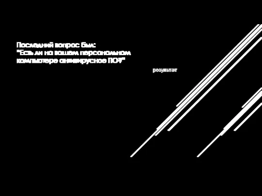 Последний вопрос был: “Есть ли на вашем персональном компьютере антивирусное ПО?”