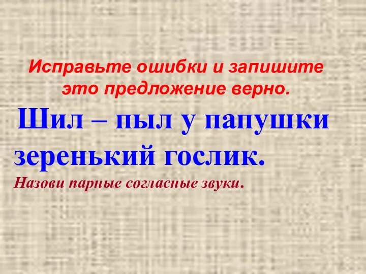 Исправьте ошибки и запишите это предложение верно. Шил – пыл у