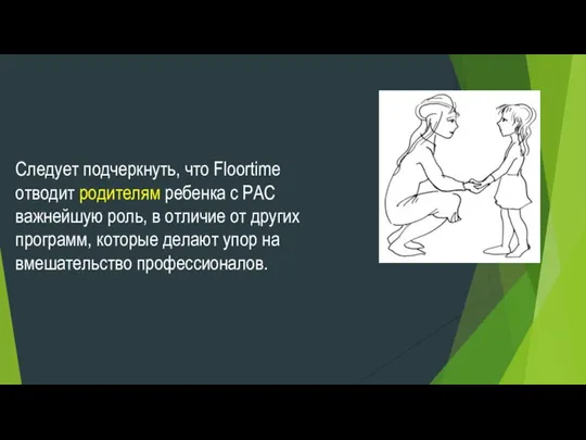 Следует подчеркнуть, что Floortime отводит родителям ребенка с РАС важнейшую роль,