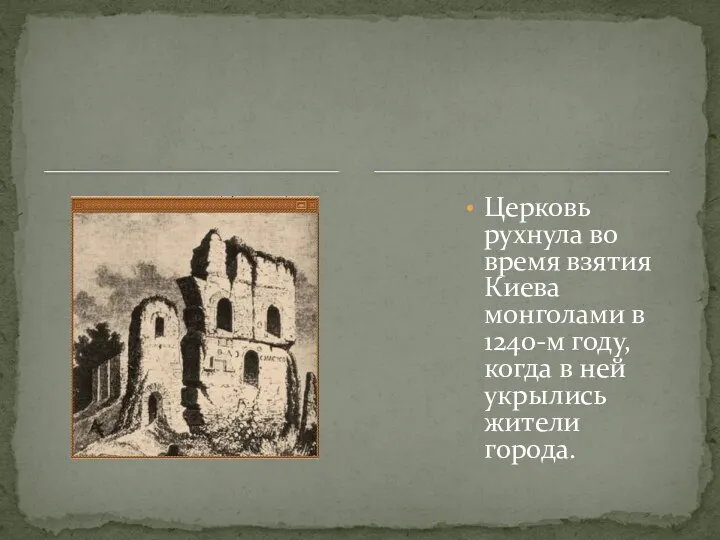 Церковь рухнула во время взятия Киева монголами в 1240-м году, когда в ней укрылись жители города.