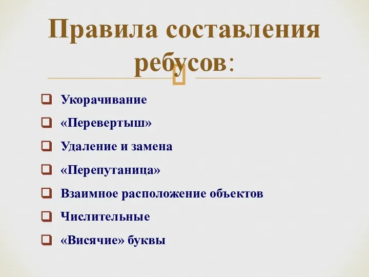 Укорачивание «Перевертыш» Удаление и замена «Перепутаница» Взаимное расположение объектов Числительные «Висячие» буквы Правила составления ребусов: