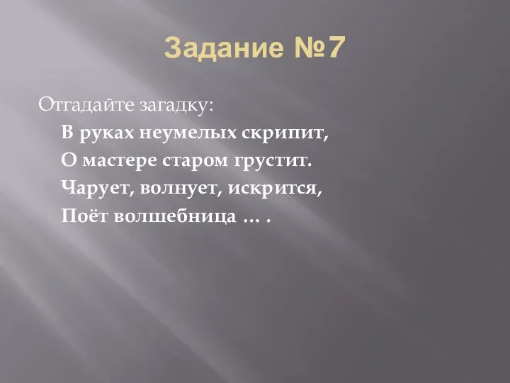 Задание №7 Отгадайте загадку: В руках неумелых скрипит, О мастере старом