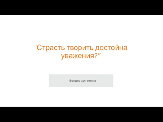 “Страсть творить достойна уважения?” -Вопрос зрителям