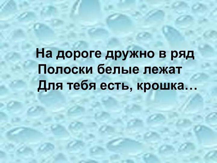 На дороге дружно в ряд Полоски белые лежат Для тебя есть, крошка…