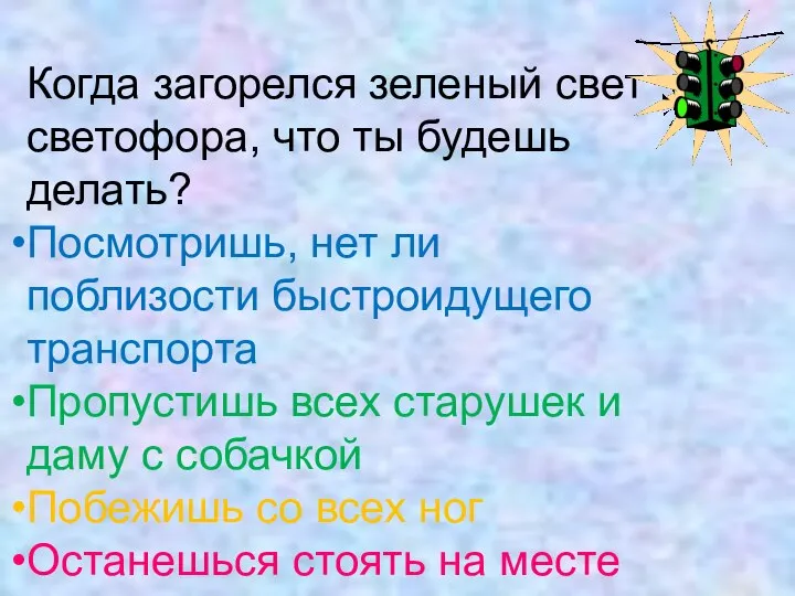 Когда загорелся зеленый свет светофора, что ты будешь делать? Посмотришь, нет