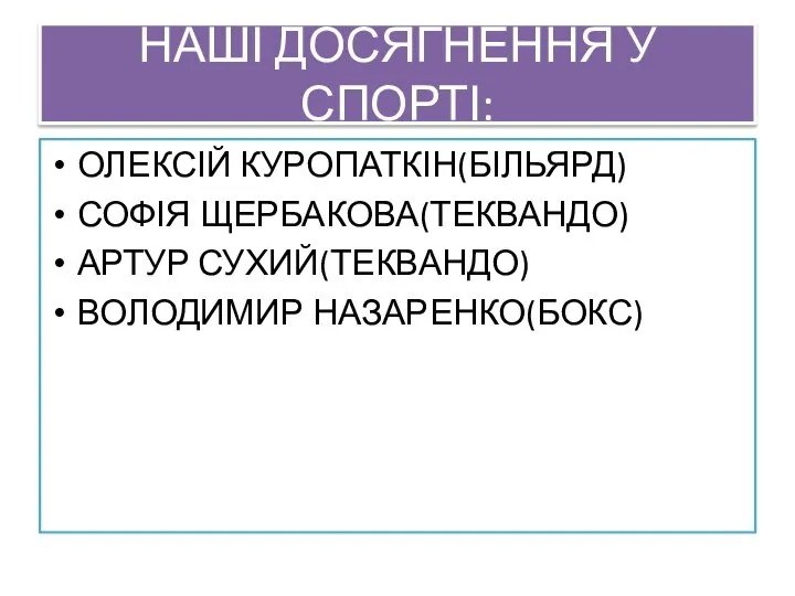 НАШІ ДОСЯГНЕННЯ У СПОРТІ: ОЛЕКСІЙ КУРОПАТКІН(БІЛЬЯРД) СОФІЯ ЩЕРБАКОВА(ТЕКВАНДО) АРТУР СУХИЙ(ТЕКВАНДО) ВОЛОДИМИР НАЗАРЕНКО(БОКС)