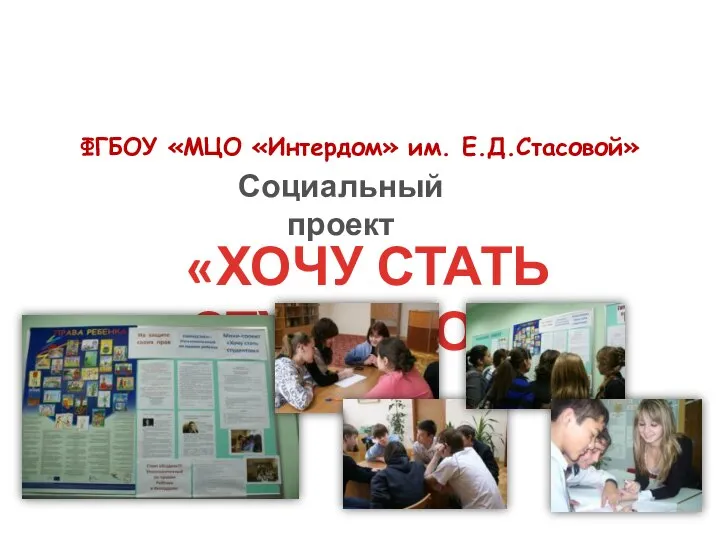 ФГБОУ «МЦО «Интердом» им. Е.Д.Стасовой» Социальный проект «ХОЧУ СТАТЬ СТУДЕНТОМ»