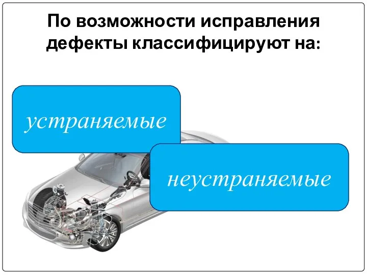 По возможности исправления дефекты классифицируют на: устраняемые неустраняемые