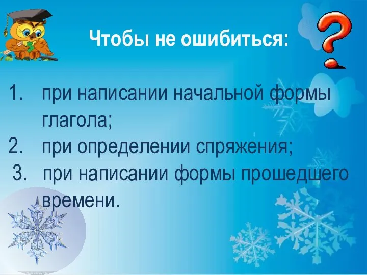 Чтобы не ошибиться: при написании начальной формы глагола; при определении спряжения;