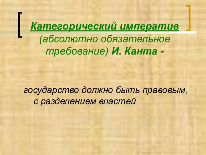 государство должно быть правовым, с разделением властей Категорический императив (абсолютно обязательное требование) И. Канта -