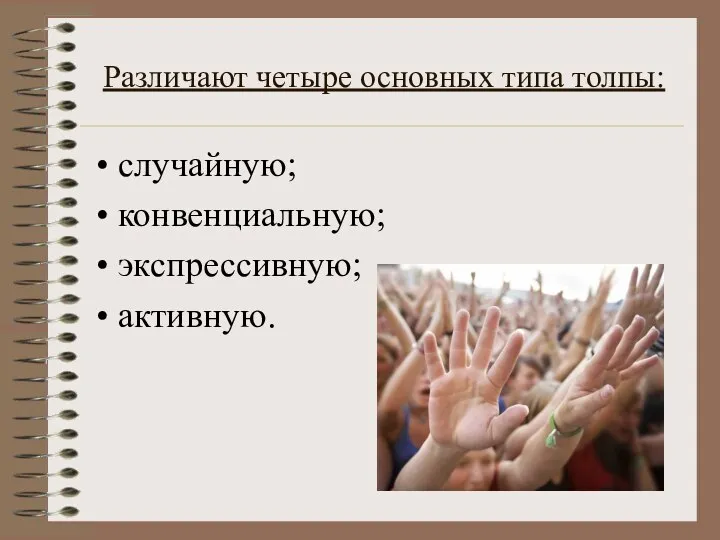 Различают четыре основных типа толпы: случайную; конвенциальную; экспрессивную; активную.