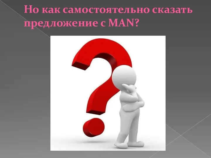 Но как самостоятельно сказать предложение с MAN?