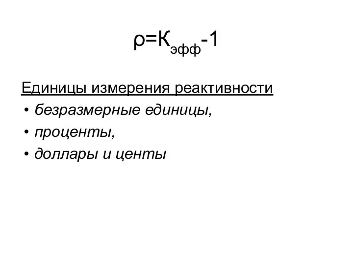 ρ=Кэфф-1 Единицы измерения реактивности безразмерные единицы, проценты, доллары и центы