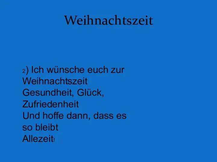 Weihnachtszeit 2) Ich wünsche euch zur Weihnachtszeit Gesundheit, Glück, Zufriedenheit Und